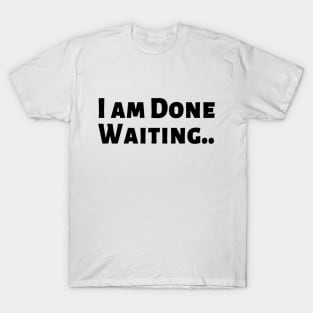 I am Done Waiting Bored Angry Emotional Missing Loving Challenging Confident Slogan Great Personality with Unbroken Bonds and Promises Motivated Inspirational Competition Man’s & Woman’s T-Shirt